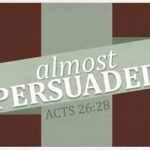 ‘Almost’ Isn’t Enough almost persuaded
