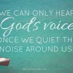 God won't try to holler over the noise in our lives unless we refuse to turn it down!